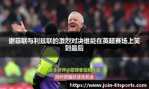 谢菲联与利兹联的激烈对决谁能在英超赛场上笑到最后