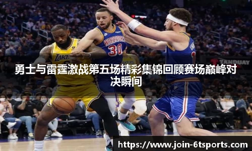 勇士与雷霆激战第五场精彩集锦回顾赛场巅峰对决瞬间